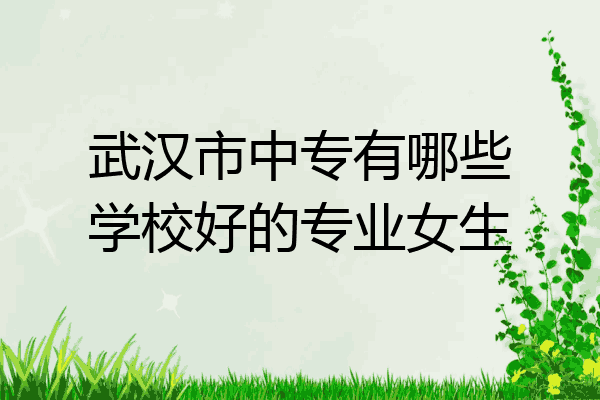 武汉市中专有哪些学校好的专业女生