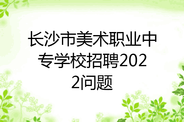 长沙市美术职业中专学校招聘2022问题