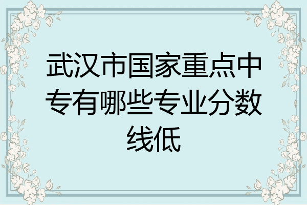 武汉市国家重点中专有哪些专业分数线低