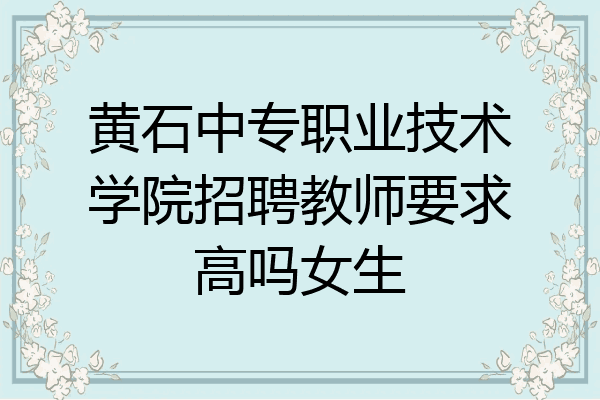黄石中专职业技术学院招聘教师要求高吗女生