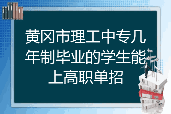 黄冈市理工中专几年制毕业的学生能上高职单招