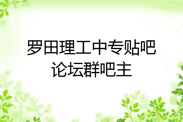 罗田理工中专贴吧论坛群吧主