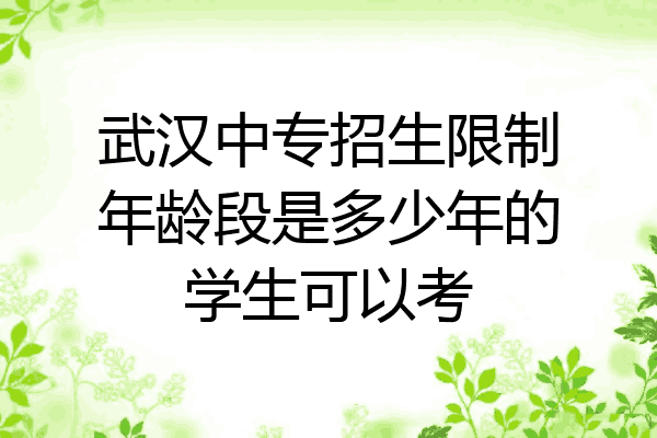 武汉中专招生限制年龄段是多少年的学生可以考