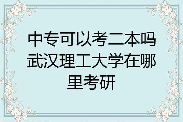 中专可以考二本吗武汉理工大学在哪里考研