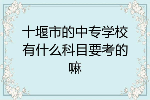 十堰市的中专学校有什么科目要考的嘛
