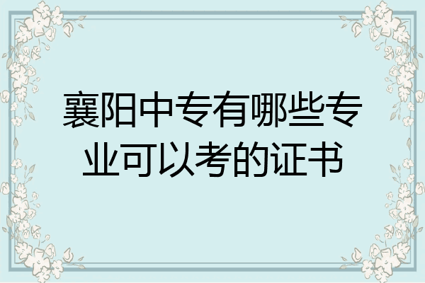 襄阳中专有哪些专业可以考的证书