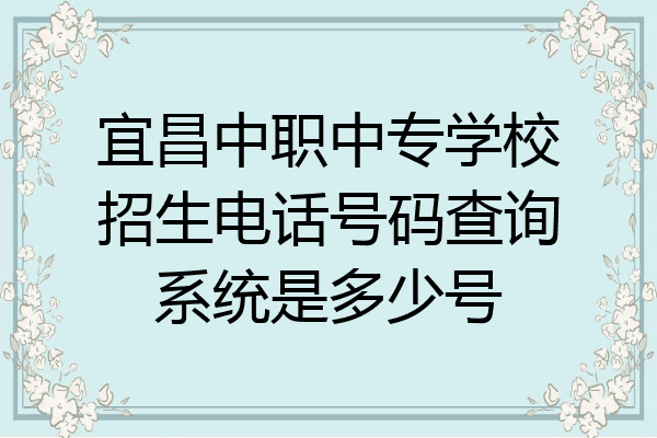 宜昌中职中专学校招生电话号码查询系统是多少号