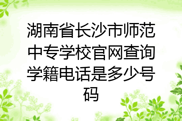 湖南省长沙市师范中专学校官网查询学籍电话是多少号码