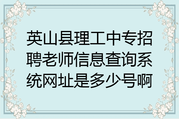 英山县理工中专招聘老师信息查询系统网址是多少号啊