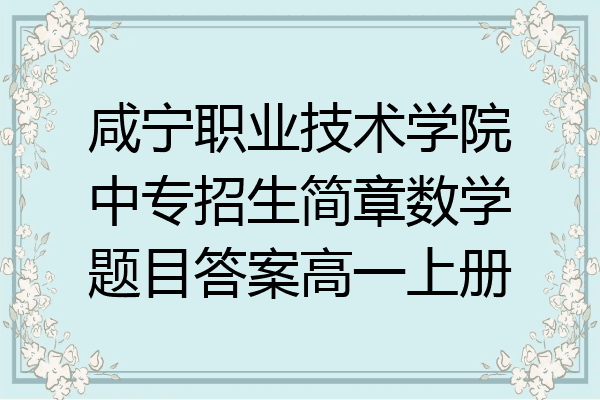 咸宁职业技术学院中专招生简章数学题目答案高一上册