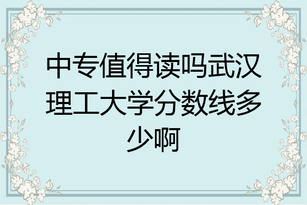 中专值得读吗武汉理工大学分数线多少啊