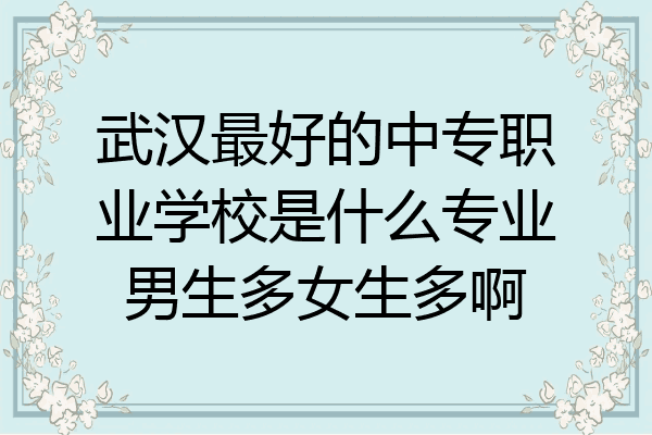 武汉最好的中专职业学校是什么专业男生多女生多啊