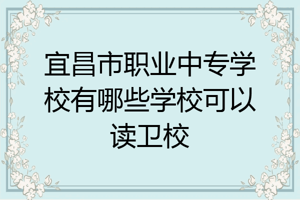 宜昌市职业中专学校有哪些学校可以读卫校