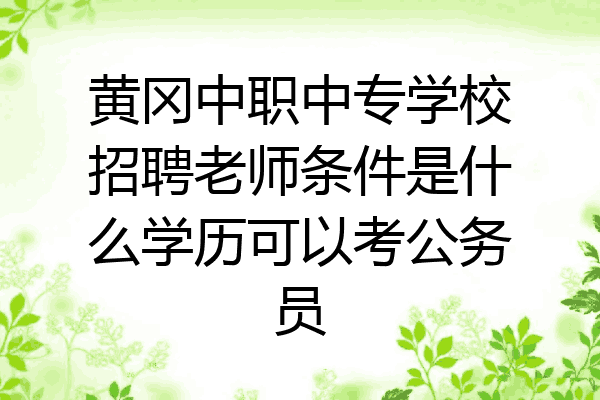 黄冈中职中专学校招聘老师条件是什么学历可以考公务员