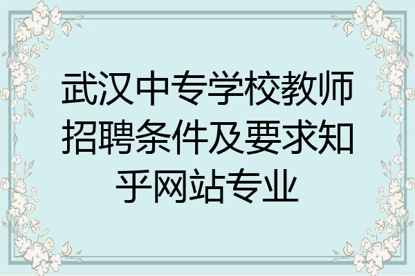 武汉中专学校教师招聘条件及要求知乎网站专业
