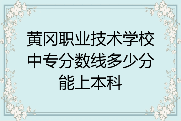 黄冈职业技术学校中专分数线多少分能上本科