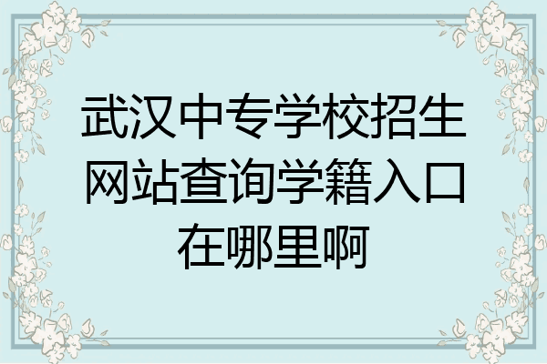 武汉中专学校招生网站查询学籍入口在哪里啊