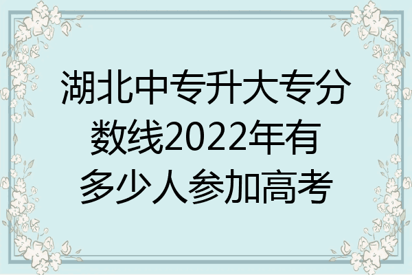 湖北中专升大专分数线2022年有多少人参加高考