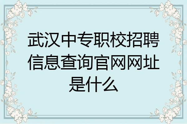 武汉中专职校招聘信息查询官网网址是什么