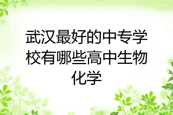 武汉最好的中专学校有哪些高中生物化学