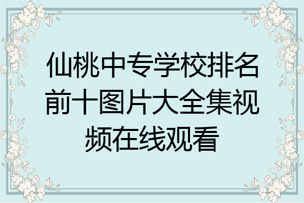 仙桃中专学校排名前十图片大全集视频在线观看