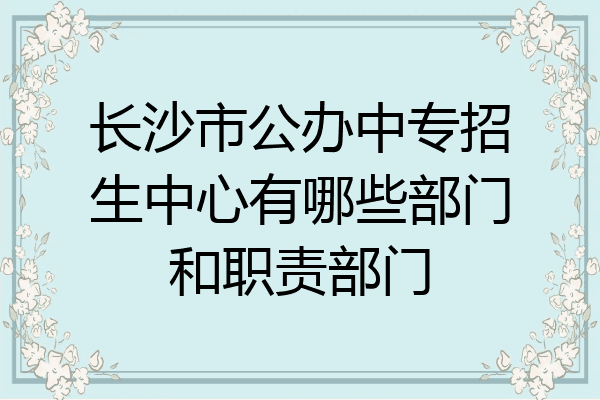 长沙市公办中专招生中心有哪些部门和职责部门