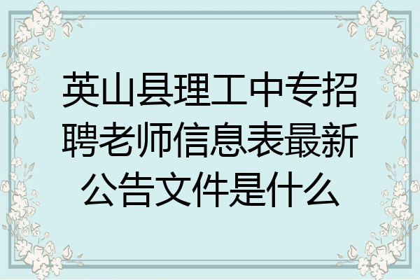 英山县理工中专招聘老师信息表最新公告文件是什么