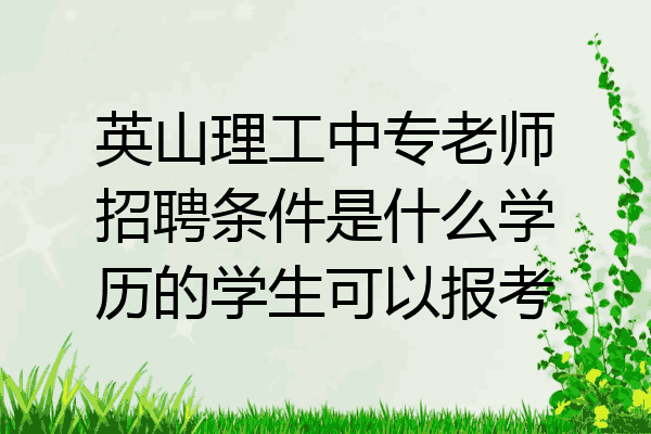 英山理工中专老师招聘条件是什么学历的学生可以报考