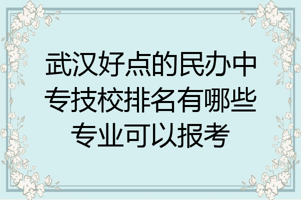 武汉好点的民办中专技校排名有哪些专业可以报考