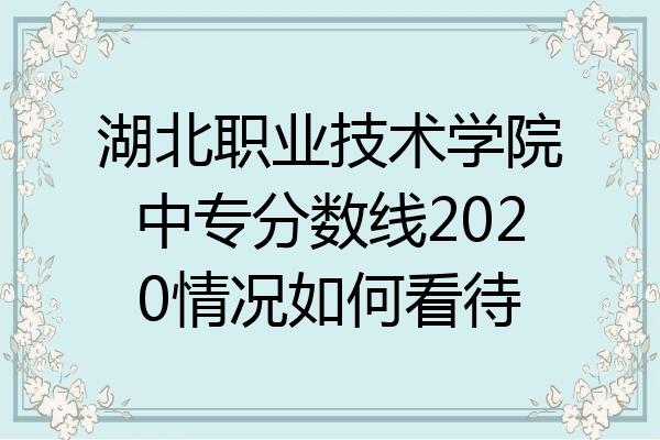 湖北职业技术学院中专分数线2020情况如何看待