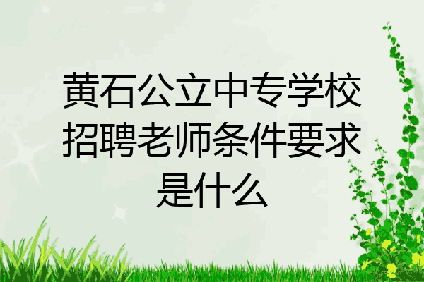 黄石公立中专学校招聘老师条件要求是什么