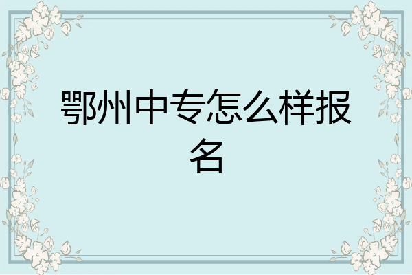 鄂州中专怎么样报名