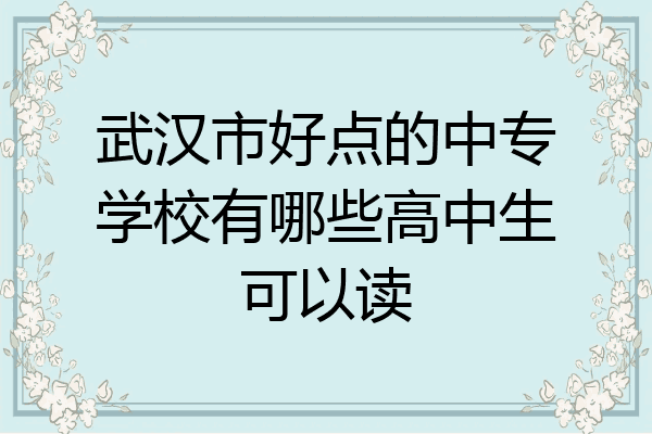 武汉市好点的中专学校有哪些高中生可以读