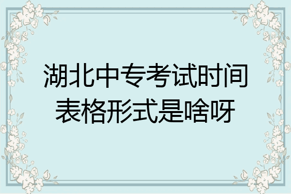 湖北中专考试时间表格形式是啥呀