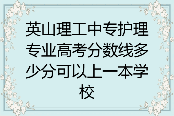 英山理工中专护理专业高考分数线多少分可以上一本学校