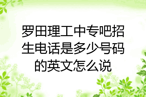 罗田理工中专吧招生电话是多少号码的英文怎么说