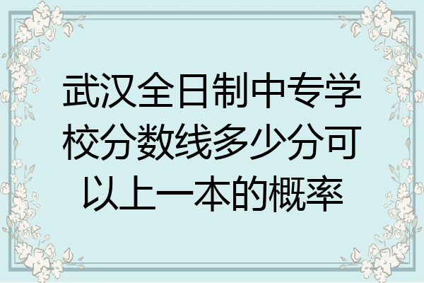 武汉全日制中专学校分数线多少分可以上一本的概率