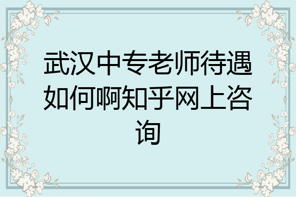 武汉中专老师待遇如何啊知乎网上咨询