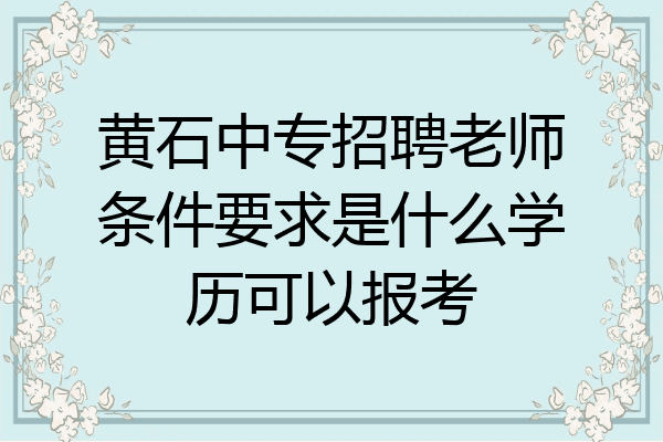 黄石中专招聘老师条件要求是什么学历可以报考