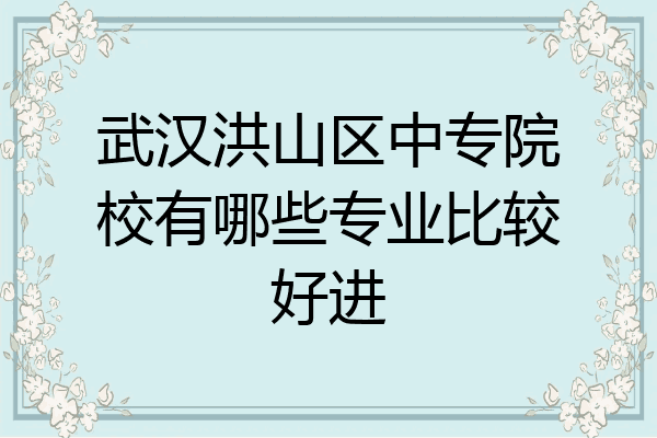 武汉洪山区中专院校有哪些专业比较好进