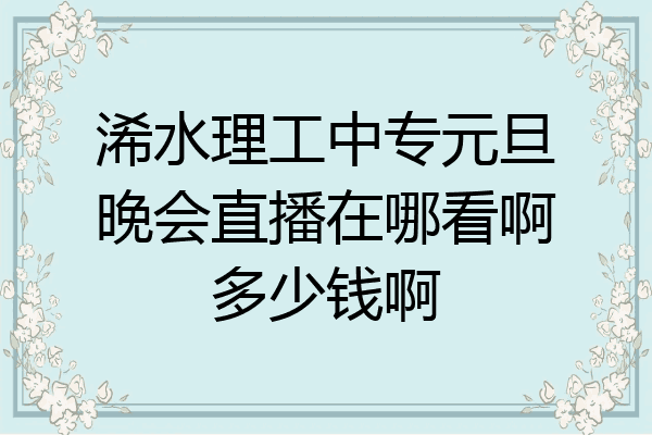 浠水理工中专元旦晚会直播在哪看啊多少钱啊