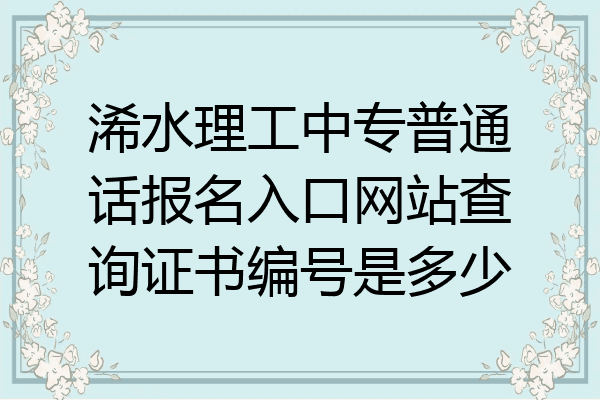 浠水理工中专普通话报名入口网站查询证书编号是多少