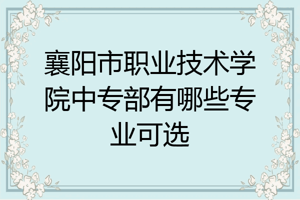 襄阳市职业技术学院中专部有哪些专业可选