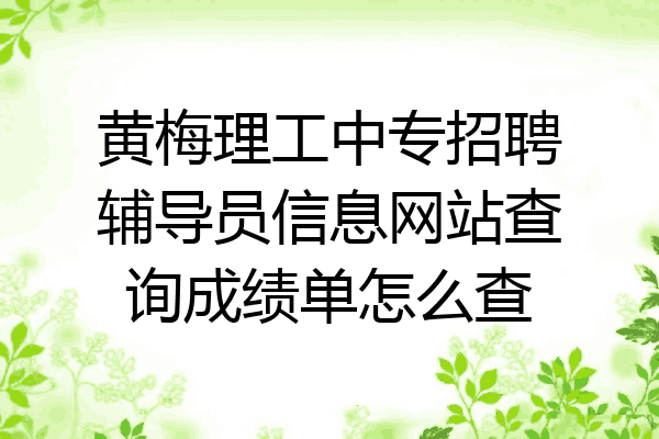 黄梅理工中专招聘辅导员信息网站查询成绩单怎么查
