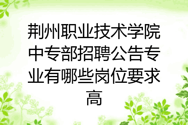 荆州职业技术学院中专部招聘公告专业有哪些岗位要求高