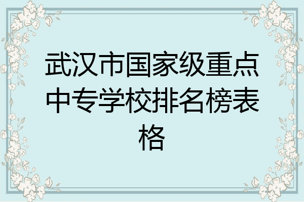 武汉市国家级重点中专学校排名榜表格