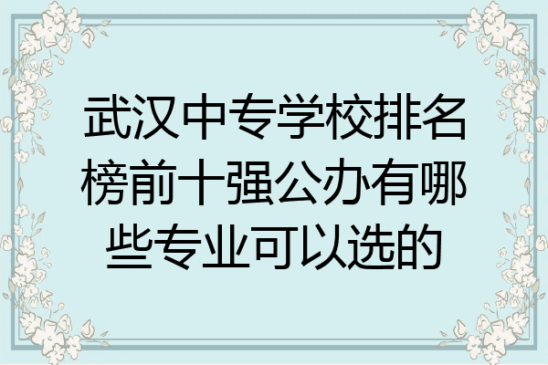 武汉中专学校排名榜前十强公办有哪些专业可以选的