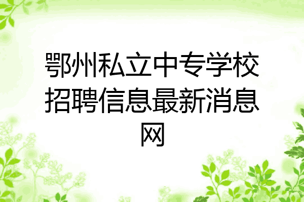 鄂州私立中专学校招聘信息最新消息网