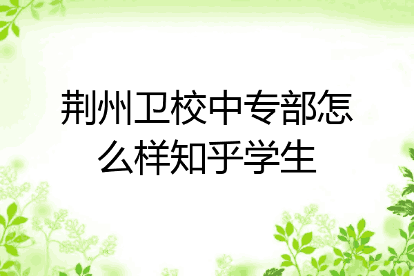 荆州卫校中专部怎么样知乎学生