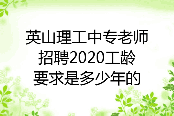 英山理工中专老师招聘2020工龄要求是多少年的